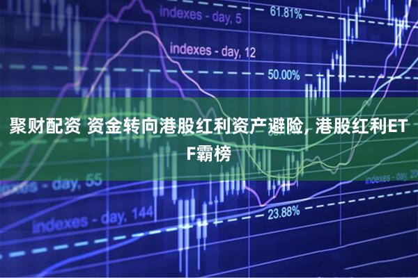 聚财配资 资金转向港股红利资产避险, 港股红利ETF霸榜