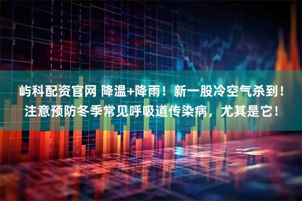 屿科配资官网 降温+降雨！新一股冷空气杀到！注意预防冬季常见呼吸道传染病，尤其是它！